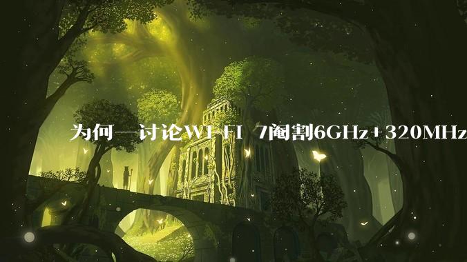 为何一讨论Wi-Fi 7阉割6GHz+320MHz，很多人都说用不上所以根本不在意？